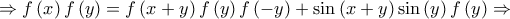 \displaystyle{ \Rightarrow f\left( x \right)f\left( y \right) = f\left( {x + y} \right)f\left( y \right)f\left( { - y} \right) + \sin \left( {x + y} \right)\sin \left( y \right)f\left( y \right) \Rightarrow } \displaystyle{ \Rightarrow f\left( x \right)f\left( y \right) = f\left( {x + y} \right)f\left( y \right)f\left( { - y} \right) + \sin \left( {x + y} \right)\sin \left( y \right)f\left( y \right) \Rightarrow }