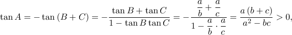 \displaystyle \tan A =  - \tan \left( {B + C} \right) =  - \frac{{\tan B + \tan C}}{{1 - \tan B\tan C}} = -\frac{{\dfrac{a}{b} + \dfrac{a}{c}}}{{1 - \dfrac{a}{b} \cdot \dfrac{a}{c}}} = \frac{{a\left( {b + c} \right)}}{{{a^2} - bc}} > 0,
