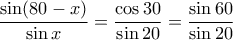 \dfrac{\sin (80-x)}{\sin x}=\dfrac{\cos 30}{\sin 20}=\dfrac{\sin 60}{\sin 20} \dfrac{\sin (80-x)}{\sin x}=\dfrac{\cos 30}{\sin 20}=\dfrac{\sin 60}{\sin 20}