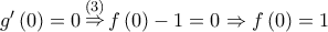 g'\left( 0 \right) = 0\mathop  \Rightarrow \limits^{\left( 3 \right)} f\left( 0 \right) - 1 = 0 \Rightarrow f\left( 0 \right) = 1