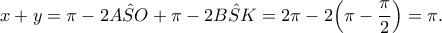 \displaystyle{x+y=\pi-2\hat{ASO}+\pi -2\hat{BSK}=2\pi -2\Big(\pi -\frac{\pi}{2}\Big)=\pi.} \displaystyle{x+y=\pi-2\hat{ASO}+\pi -2\hat{BSK}=2\pi -2\Big(\pi -\frac{\pi}{2}\Big)=\pi.}