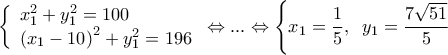\displaystyle
\left\{ \begin{array}{l}
x_1^2 + y_1^2 = 100 \\
\left( {x_1 - 10} \right)^2 + y_1^2 = 196 \\
\end{array} \right. \Leftrightarrow ... \Leftrightarrow \left\{ {x_1 = \frac{1}{5},\;\;y_1 = \frac{{7\sqrt {51} }}{5}} \right. \displaystyle
\left\{ \begin{array}{l}
x_1^2 + y_1^2 = 100 \\
\left( {x_1 - 10} \right)^2 + y_1^2 = 196 \\
\end{array} \right. \Leftrightarrow ... \Leftrightarrow \left\{ {x_1 = \frac{1}{5},\;\;y_1 = \frac{{7\sqrt {51} }}{5}} \right.