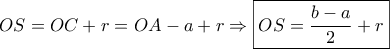 \displaystyle{OS=OC+r=OA-a+r\Rightarrow \boxed{OS=\frac{b-a}{2}+r}} \displaystyle{OS=OC+r=OA-a+r\Rightarrow \boxed{OS=\frac{b-a}{2}+r}}