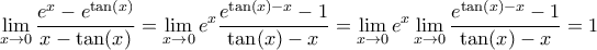 \displaystyle{\mathop {\lim }\limits_{x \to 0} \frac{{{e^x} - {e^{\tan (x)}}}}{{x - \tan (x)}} = \mathop {\lim }\limits_{x \to 0} {e^x}\frac{{{e^{\tan (x) - x}} - 1}}{{\tan (x) - x}} = \mathop {\lim }\limits_{x \to 0} {e^x}\mathop {\lim }\limits_{x \to 0} \frac{{{e^{\tan (x) - x}} - 1}}{{\tan (x) - x}} = 1} \displaystyle{\mathop {\lim }\limits_{x \to 0} \frac{{{e^x} - {e^{\tan (x)}}}}{{x - \tan (x)}} = \mathop {\lim }\limits_{x \to 0} {e^x}\frac{{{e^{\tan (x) - x}} - 1}}{{\tan (x) - x}} = \mathop {\lim }\limits_{x \to 0} {e^x}\mathop {\lim }\limits_{x \to 0} \frac{{{e^{\tan (x) - x}} - 1}}{{\tan (x) - x}} = 1}