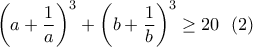 \left(a+\dfrac{1}{a}\right)^3+\left(b+\dfrac{1}{b}\right)^3\geq 20 \ \ (2) \left(a+\dfrac{1}{a}\right)^3+\left(b+\dfrac{1}{b}\right)^3\geq 20 \ \ (2)