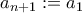 a_{n+1} := a_1 a_{n+1} := a_1