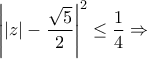 \displaystyle \left| |z|-\frac{\sqrt{5}}{2}\right|^2\leq\frac{1}{4}\Rightarrow \displaystyle \left| |z|-\frac{\sqrt{5}}{2}\right|^2\leq\frac{1}{4}\Rightarrow