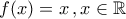 \displaystyle{f(x)=x\,,x\in\mathbb{R}} \displaystyle{f(x)=x\,,x\in\mathbb{R}}