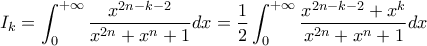 \displaystyle I_k = \int_0^{+ \infty} \frac{x^{2n - k - 2}}{x^{2n} + x^n + 1} dx = \frac{1}{2} \int_0^{+ \infty} \frac{x^{2n - k - 2} + x^k}{x^{2n} + x^n + 1} dx \displaystyle I_k = \int_0^{+ \infty} \frac{x^{2n - k - 2}}{x^{2n} + x^n + 1} dx = \frac{1}{2} \int_0^{+ \infty} \frac{x^{2n - k - 2} + x^k}{x^{2n} + x^n + 1} dx