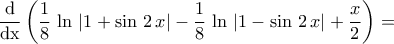 \displaystyle{\dfrac{\rm{d}}{\rm{dx}}\left(\frac{1}{8}\,\ln\,\left|1+\sin\,2\,x\right|-\frac{1}{8}\,\ln\,\left|1-\sin\,2\,x\right|+\frac{x}{2}\right)=} \displaystyle{\dfrac{\rm{d}}{\rm{dx}}\left(\frac{1}{8}\,\ln\,\left|1+\sin\,2\,x\right|-\frac{1}{8}\,\ln\,\left|1-\sin\,2\,x\right|+\frac{x}{2}\right)=}