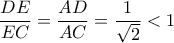 \displaystyle{
\frac{{DE}}{{EC}} = \frac{{AD}}{{AC}} = \frac{1}{{\sqrt 2 }} < 1
} \displaystyle{
\frac{{DE}}{{EC}} = \frac{{AD}}{{AC}} = \frac{1}{{\sqrt 2 }} < 1
}