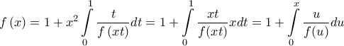 \displaystyle{f\left( x \right) = 1 + x^2 \int\limits_0^1 {\frac{t}{{f\left( {xt} \right)}}dt} }= 1+ \int\limits_0^1\frac{xt}{f(xt)}xdt=1+ \int\limits_0^x\frac{u}{f(u)}du