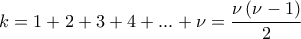 \displaystyle{k=1+2+3+4+...+{\nu }={\frac{{\nu \left( {\nu - 1} \right)}}{2}}} \displaystyle{k=1+2+3+4+...+{\nu }={\frac{{\nu \left( {\nu - 1} \right)}}{2}}}