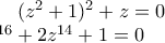 (z^2 +1)^2 +z = 0 \newline
z^{16} + 2z^{14} + 1 =0 (z^2 +1)^2 +z = 0 \newline
z^{16} + 2z^{14} + 1 =0