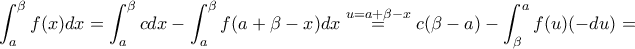 \displaystyle{\int_a^{\beta}f(x)dx=\int_a^{\beta}cdx-\int_a^{\beta}f(a+\beta-x)dx\overset{u=a+\beta-x}=c(\beta-a)-\int_{\beta}^af(u)(-du)=} \displaystyle{\int_a^{\beta}f(x)dx=\int_a^{\beta}cdx-\int_a^{\beta}f(a+\beta-x)dx\overset{u=a+\beta-x}=c(\beta-a)-\int_{\beta}^af(u)(-du)=}