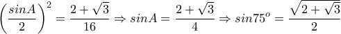 \displaystyle\left(\frac{sinA}{2} \right)^{2}=\frac{2+\sqrt{3}}{16}\Rightarrow sinA=\frac{2+\sqrt{3}}{4}\Rightarrow sin75^{o}=\frac{\sqrt{2+\sqrt{3}}}{2} \displaystyle\left(\frac{sinA}{2} \right)^{2}=\frac{2+\sqrt{3}}{16}\Rightarrow sinA=\frac{2+\sqrt{3}}{4}\Rightarrow sin75^{o}=\frac{\sqrt{2+\sqrt{3}}}{2}
