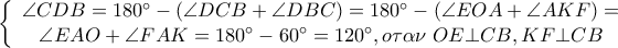 \left\{ {\begin{array}{*{20}c}
{\angle CDB = 180^ \circ - \left( {\angle DCB + \angle DBC} \right) = 180^ \circ - \left( {\angle EOA + \angle AKF} \right) = } \\
{\angle EAO + \angle FAK = 180^ \circ - 60^ \circ = 120^ \circ ,o\tau \alpha \nu \;OE \bot CB,KF \bot CB} \\
\end{array} } \right. \left\{ {\begin{array}{*{20}c}
{\angle CDB = 180^ \circ - \left( {\angle DCB + \angle DBC} \right) = 180^ \circ - \left( {\angle EOA + \angle AKF} \right) = } \\
{\angle EAO + \angle FAK = 180^ \circ - 60^ \circ = 120^ \circ ,o\tau \alpha \nu \;OE \bot CB,KF \bot CB} \\
\end{array} } \right.