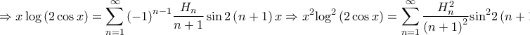 \displaystyle{ \Rightarrow x\log \left( {2\cos x} \right) = \sum\limits_{n = 1}^\infty {{{\left( { - 1} \right)}^{n - 1}}\frac{{{H_n}}}{{n + 1}}\sin 2\left( {n + 1} \right)x} \Rightarrow {x^2}{\log ^2}\left( {2\cos x} \right) = \sum\limits_{n = 1}^\infty {\frac{{H_n^2}}{{{{\left( {n + 1} \right)}^2}}}{{\sin }^2}2\left( {n + 1} \right)x} + } \displaystyle{ \Rightarrow x\log \left( {2\cos x} \right) = \sum\limits_{n = 1}^\infty {{{\left( { - 1} \right)}^{n - 1}}\frac{{{H_n}}}{{n + 1}}\sin 2\left( {n + 1} \right)x} \Rightarrow {x^2}{\log ^2}\left( {2\cos x} \right) = \sum\limits_{n = 1}^\infty {\frac{{H_n^2}}{{{{\left( {n + 1} \right)}^2}}}{{\sin }^2}2\left( {n + 1} \right)x} + }