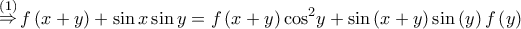 \displaystyle{\mathop \Rightarrow \limits^{\left( 1 \right)} f\left( {x + y} \right) + \sin x\sin y = f\left( {x + y} \right){\cos ^2}y + \sin \left( {x + y} \right)\sin \left( y \right)f\left( y \right)} \displaystyle{\mathop \Rightarrow \limits^{\left( 1 \right)} f\left( {x + y} \right) + \sin x\sin y = f\left( {x + y} \right){\cos ^2}y + \sin \left( {x + y} \right)\sin \left( y \right)f\left( y \right)}