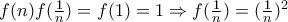 f(n) f(\frac{1}{n})=f(1)=1 \Rightarrow f(\frac{1}{n})=(\frac{1}{n})^2 f(n) f(\frac{1}{n})=f(1)=1 \Rightarrow f(\frac{1}{n})=(\frac{1}{n})^2