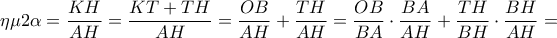 \displaystyle{\eta \mu 2\alpha = \frac{{KH}}{{AH}} = \frac{{KT + TH}}{{AH}} = \frac{{OB}}{{AH}} + \frac{{TH}}{{AH}} = \frac{{OB}}{{BA}} \cdot \frac{{BA}}{{AH}} + \frac{{TH}}{{BH}} \cdot \frac{{BH}}{{AH}} = } \displaystyle{\eta \mu 2\alpha = \frac{{KH}}{{AH}} = \frac{{KT + TH}}{{AH}} = \frac{{OB}}{{AH}} + \frac{{TH}}{{AH}} = \frac{{OB}}{{BA}} \cdot \frac{{BA}}{{AH}} + \frac{{TH}}{{BH}} \cdot \frac{{BH}}{{AH}} = }