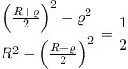 \displaystyle \frac{\left(\frac{R+\varrho }{2} \right)^2-\varrho ^2}{R^2-\left(\frac{R+\varrho }{2} \right)^2} =\frac{1}{2} \displaystyle \frac{\left(\frac{R+\varrho }{2} \right)^2-\varrho ^2}{R^2-\left(\frac{R+\varrho }{2} \right)^2} =\frac{1}{2}