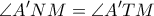 \displaystyle{\angle{A'NM}=\angle{A'TM}} \displaystyle{\angle{A'NM}=\angle{A'TM}}