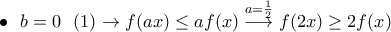 \displaystyle{\bullet~~b=0~~(1)\rightarrow f(ax)\leq af(x)\stackrel{a=\frac{1}{2}}\longrightarrow f(2x)\geq 2f(x)} \displaystyle{\bullet~~b=0~~(1)\rightarrow f(ax)\leq af(x)\stackrel{a=\frac{1}{2}}\longrightarrow f(2x)\geq 2f(x)}
