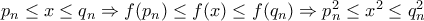 p_n \leq x \leq q_n \Rightarrow f(p_n) \leq f(x) \leq f(q_n) \Rightarrow p_n^2 \leq x^2 \leq q_n^2 p_n \leq x \leq q_n \Rightarrow f(p_n) \leq f(x) \leq f(q_n) \Rightarrow p_n^2 \leq x^2 \leq q_n^2