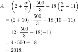  
\begin{aligned} 
A&=\left(2+\frac{\alpha}{\beta}\right)\cdot \frac{500}{3}-18\left(\dfrac{a}{b}-11\right)\\ 
&=(2+10)\cdot \frac{500}{3}-18\left(10-11\right)\\ 
&=12\cdot \frac{500}{3}-18(-1)\\ 
&=4\cdot 500+18\\ 
&=2018. 
\end{aligned}