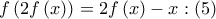 f\left( {2f\left( x \right)} \right) = 2f\left( x \right) - x:\left( 5 \right) f\left( {2f\left( x \right)} \right) = 2f\left( x \right) - x:\left( 5 \right)