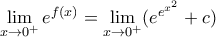 \displaystyle{ \lim_{x\rightarrow 0^{+}}e^{f(x)} =\lim_{x\rightarrow 0^{+}}(e^{{{e}^{{{x}^{2}}}}} + c)