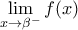 \displaystyle{\underset{x\to {{\beta }^{-}}}{\mathop{\lim }}\,f(x)} \displaystyle{\underset{x\to {{\beta }^{-}}}{\mathop{\lim }}\,f(x)}