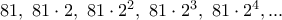 81, \ 81\cdot 2,\ 81\cdot 2^2,\ 81\cdot 2^3,\ 81\cdot 2^4,... 81, \ 81\cdot 2,\ 81\cdot 2^2,\ 81\cdot 2^3,\ 81\cdot 2^4,...