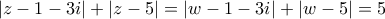 \displaystyle{\left| {z - 1 - 3i} \right| + \left| {z - 5} \right| = \left| {w - 1 - 3i} \right| + \left| {w - 5} \right| = 5} \displaystyle{\left| {z - 1 - 3i} \right| + \left| {z - 5} \right| = \left| {w - 1 - 3i} \right| + \left| {w - 5} \right| = 5}