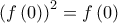 \displaystyle{{\left( {f\left( 0 \right)} \right)^2} = f\left( 0 \right)} \displaystyle{{\left( {f\left( 0 \right)} \right)^2} = f\left( 0 \right)}