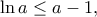 \displaystyle{\ln a\leq a-1,} \displaystyle{\ln a\leq a-1,}