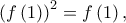 \displaystyle{{\left( {f\left( 1 \right)} \right)^2} = f\left( 1 \right),} \displaystyle{{\left( {f\left( 1 \right)} \right)^2} = f\left( 1 \right),}