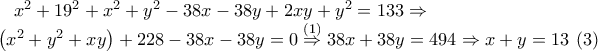 x^2+19^2+x^2+y^2-38x-38y+2xy+y^2=133 \Rightarrow \\ 2\left(x^2+y^2+xy\right)+228-38x-38y=0 \stackrel{(1)}{\Rightarrow} 38x+38y=494 \Rightarrow x+y=13 \,\,(3) x^2+19^2+x^2+y^2-38x-38y+2xy+y^2=133 \Rightarrow \\ 2\left(x^2+y^2+xy\right)+228-38x-38y=0 \stackrel{(1)}{\Rightarrow} 38x+38y=494 \Rightarrow x+y=13 \,\,(3)