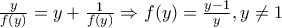 \frac {y}{f(y)}=y+\frac {1}{f(y)} \Rightarrow f(y)=\frac {y-1}{y}, y \neq 1 \frac {y}{f(y)}=y+\frac {1}{f(y)} \Rightarrow f(y)=\frac {y-1}{y}, y \neq 1