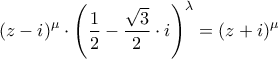 \displaystyle{ 
\left( {z - i} \right)^\mu   \cdot \left( {\frac{1}{2} - \frac{{\sqrt 3 }}{2} \cdot i} \right)^\lambda   = \left( {z + i} \right)^\mu   
}