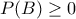 P(B) \geq 0 P(B) \geq 0