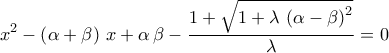 \displaystyle{x^2-\left(\alpha+\beta\right)\,x+\alpha\,\beta-\frac{1+\sqrt{1+\lambda\,\left(\alpha-\beta\right)^2}}{\lambda}=0} \displaystyle{x^2-\left(\alpha+\beta\right)\,x+\alpha\,\beta-\frac{1+\sqrt{1+\lambda\,\left(\alpha-\beta\right)^2}}{\lambda}=0}