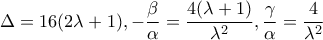 \displaystyle{\Delta = 16(2\lambda + 1), - \frac{\beta }{\alpha } = \frac{{4(\lambda + 1)}}{{{\lambda ^2}}},\frac{\gamma }{\alpha } = \frac{4}{{{\lambda ^2}}}} \displaystyle{\Delta = 16(2\lambda + 1), - \frac{\beta }{\alpha } = \frac{{4(\lambda + 1)}}{{{\lambda ^2}}},\frac{\gamma }{\alpha } = \frac{4}{{{\lambda ^2}}}}