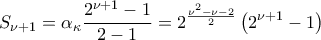 \displaystyle{{S_{\nu + 1}} = {\alpha _\kappa }\frac{{{2^{\nu+1} } - 1}}{{2 - 1}} = {2^{\frac{{{\nu ^2} - \nu - 2}}{2}}}\left( {{2^{\nu+1} } - 1} \right)} \displaystyle{{S_{\nu + 1}} = {\alpha _\kappa }\frac{{{2^{\nu+1} } - 1}}{{2 - 1}} = {2^{\frac{{{\nu ^2} - \nu - 2}}{2}}}\left( {{2^{\nu+1} } - 1} \right)}