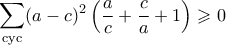 \displaystyle{ \sum_{\text{cyc}}(a-c)^2\left( \frac{a}{c} + \frac{c}{a} + 1\right) \geqslant 0} \displaystyle{ \sum_{\text{cyc}}(a-c)^2\left( \frac{a}{c} + \frac{c}{a} + 1\right) \geqslant 0}