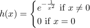 h(x)= \displaystyle \begin{cases}
e^{-\frac{1}{x^2}} \text{ if } x\ne 0 \\
0 \text{ if } x= 0
\end{cases} h(x)= \displaystyle \begin{cases}
e^{-\frac{1}{x^2}} \text{ if } x\ne 0 \\
0 \text{ if } x= 0
\end{cases}