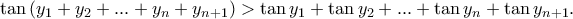 \tan\left(y_1+y_2+...+y_n +y_{n+1}\right)>\tan y_1+\tan y_2+...+\tan y_n+\tan y_{n+1}. \tan\left(y_1+y_2+...+y_n +y_{n+1}\right)>\tan y_1+\tan y_2+...+\tan y_n+\tan y_{n+1}.