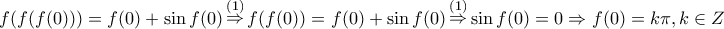 \displaystyle{
f(f(f(0))) = f(0) + \sin f(0)\mathop \Rightarrow \limits^{\left( 1 \right)} f(f(0)) = f(0) + \sin f(0)\mathop \Rightarrow \limits^{\left( 1 \right)} \sin f(0) = 0 \Rightarrow f(0) = k\pi ,k \in Z
} \displaystyle{
f(f(f(0))) = f(0) + \sin f(0)\mathop \Rightarrow \limits^{\left( 1 \right)} f(f(0)) = f(0) + \sin f(0)\mathop \Rightarrow \limits^{\left( 1 \right)} \sin f(0) = 0 \Rightarrow f(0) = k\pi ,k \in Z
}