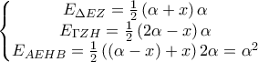 \displaystyle \left\{\begin{matrix}
E_{\Delta EZ} =\frac{1}{2}\left(\alpha +x \right)\alpha \\ E_{\Gamma ZH }=\frac{1}{2}\left(2\alpha -x \right)\alpha
\\E_{AEHB} =\frac{1}{2}\left(\left(\alpha -x \right)+x \right)2\alpha=\alpha ^2
\end{matrix}\right. \displaystyle \left\{\begin{matrix}
E_{\Delta EZ} =\frac{1}{2}\left(\alpha +x \right)\alpha \\ E_{\Gamma ZH }=\frac{1}{2}\left(2\alpha -x \right)\alpha
\\E_{AEHB} =\frac{1}{2}\left(\left(\alpha -x \right)+x \right)2\alpha=\alpha ^2
\end{matrix}\right.